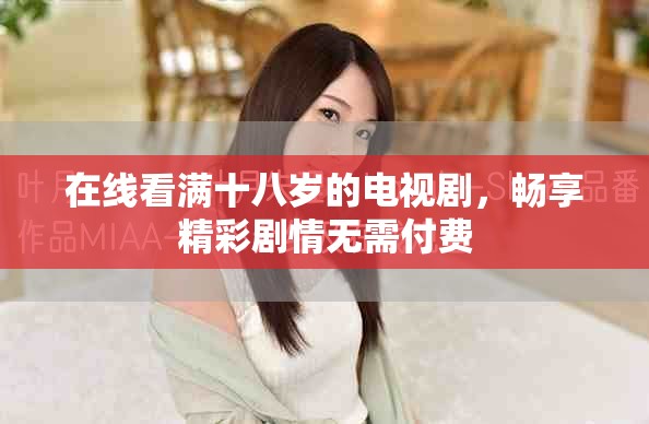 在线看满十八岁的电视剧，畅享精彩剧情无需付费