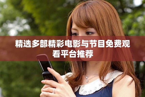 精选多部精彩电影与节目免费观看平台推荐