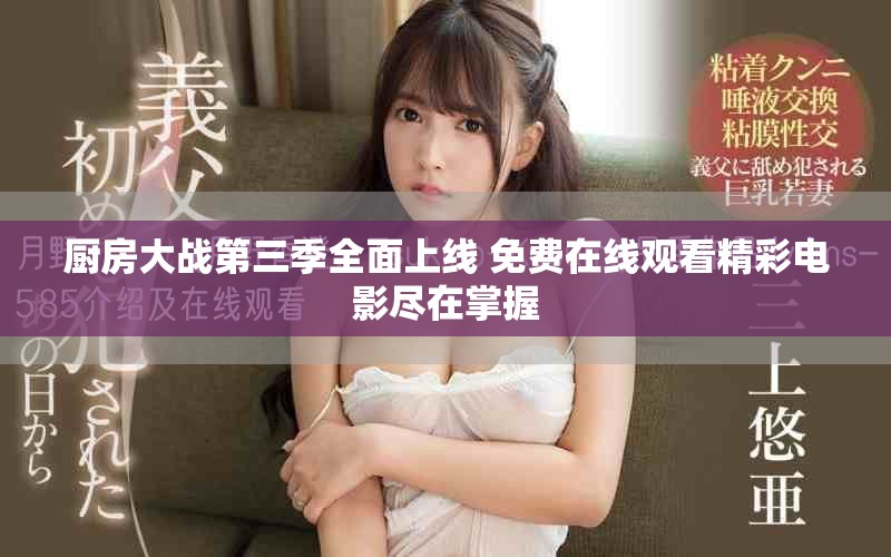 厨房大战第三季全面上线 免费在线观看精彩电影尽在掌握