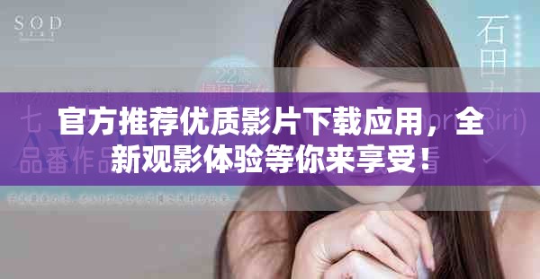 官方推荐优质影片下载应用，全新观影体验等你来享受！