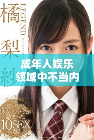 成年人娱乐领域中不当内容的影响与监管探讨
