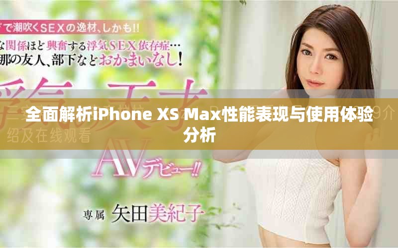 全面解析iPhone XS Max性能表现与使用体验分析