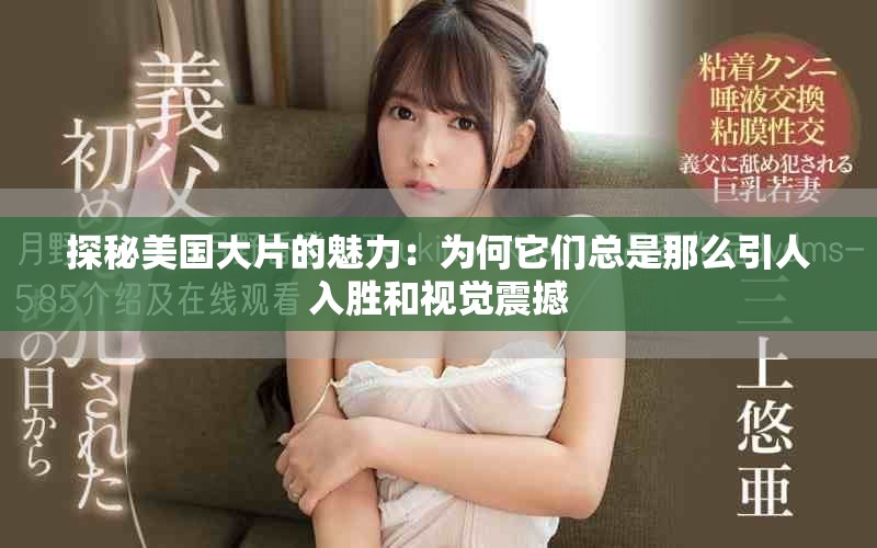 探秘美国大片的魅力：为何它们总是那么引人入胜和视觉震撼