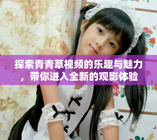 探索青青草视频的乐趣与魅力，带你进入全新的观影体验