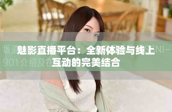 魅影直播平台：全新体验与线上互动的完美结合