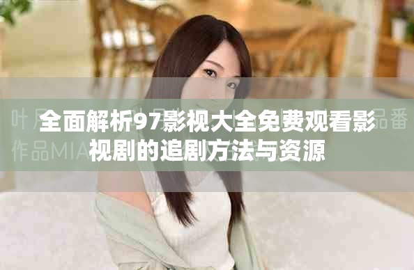 全面解析97影视大全免费观看影视剧的追剧方法与资源