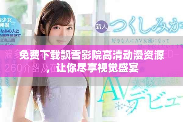 免费下载飘雪影院高清动漫资源，让你尽享视觉盛宴