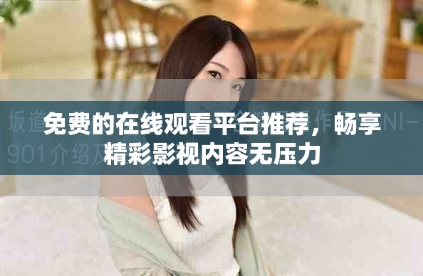 免费的在线观看平台推荐，畅享精彩影视内容无压力