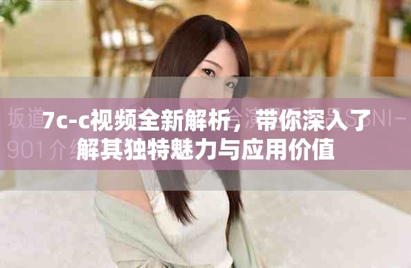 7c-c视频全新解析，带你深入了解其独特魅力与应用价值