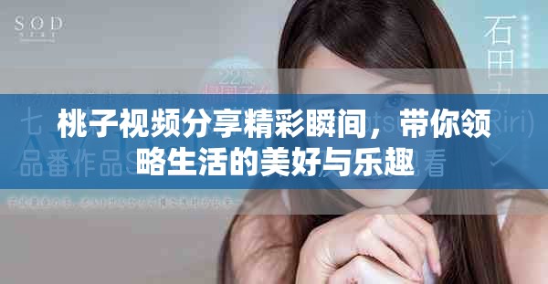 桃子视频分享精彩瞬间，带你领略生活的美好与乐趣