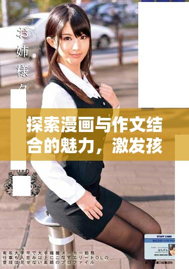 探索漫画与作文结合的魅力，激发孩子创造力和想象力的新方式