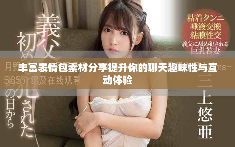 丰富表情包素材分享提升你的聊天趣味性与互动体验