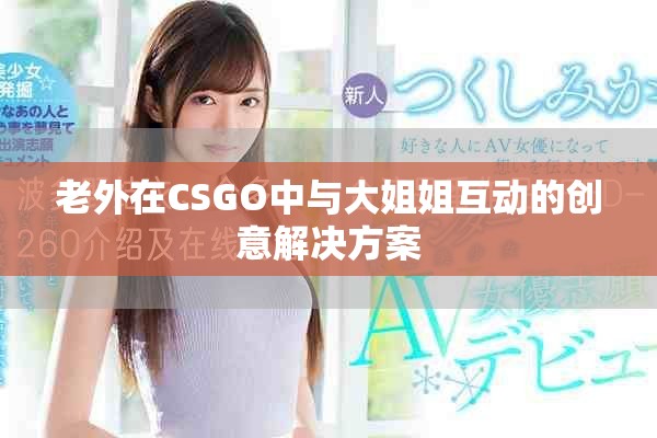 老外在CSGO中与大姐姐互动的创意解决方案