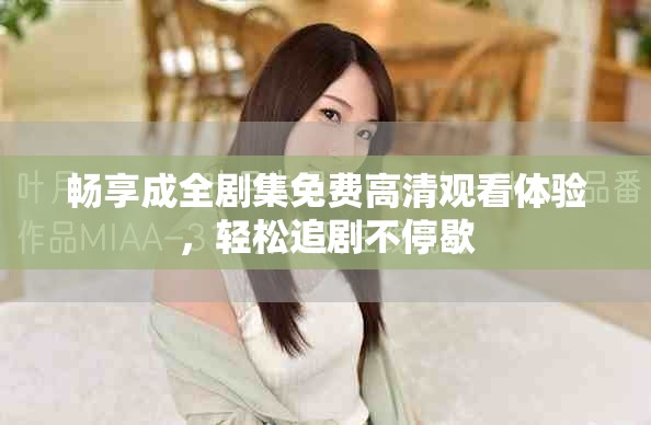 畅享成全剧集免费高清观看体验，轻松追剧不停歇