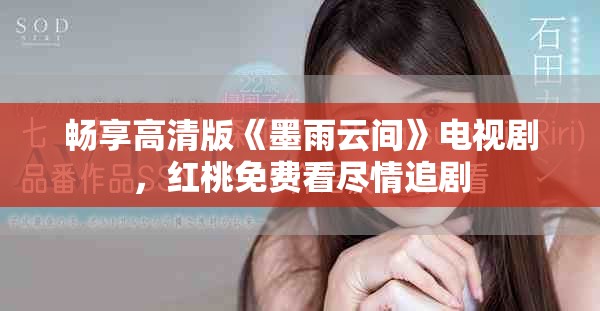 畅享高清版《墨雨云间》电视剧，红桃免费看尽情追剧