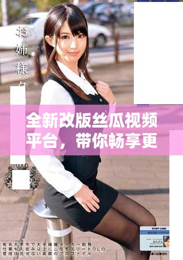 全新改版丝瓜视频平台，带你畅享更多精彩内容和优质体验