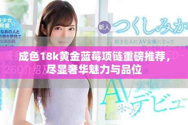 成色18k黄金蓝莓项链重磅推荐，尽显奢华魅力与品位
