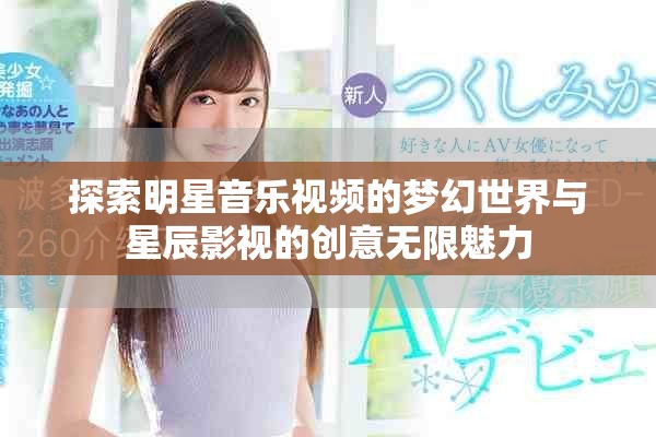 探索明星音乐视频的梦幻世界与星辰影视的创意无限魅力