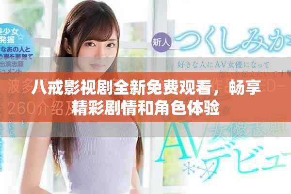 八戒影视剧全新免费观看，畅享精彩剧情和角色体验
