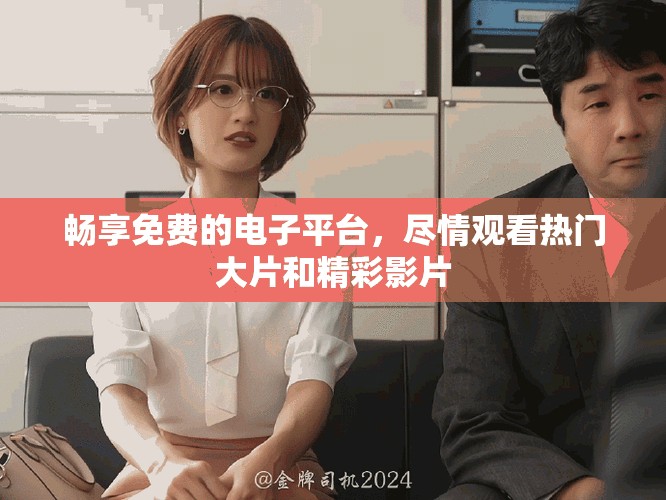 畅享免费的电子平台，尽情观看热门大片和精彩影片