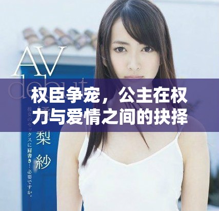 权臣争宠，公主在权力与爱情之间的抉择之路