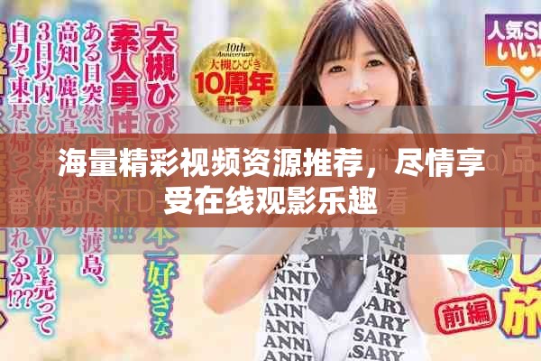 海量精彩视频资源推荐，尽情享受在线观影乐趣