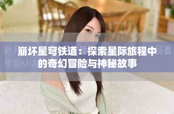 崩坏星穹铁道：探索星际旅程中的奇幻冒险与神秘故事