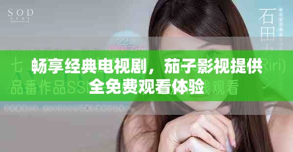 畅享经典电视剧，茄子影视提供全免费观看体验
