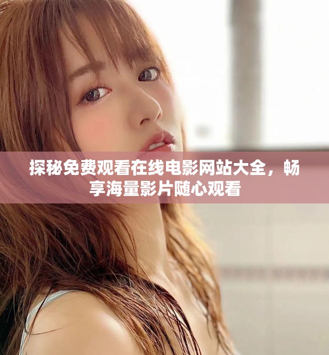 探秘免费观看在线电影网站大全，畅享海量影片随心观看
