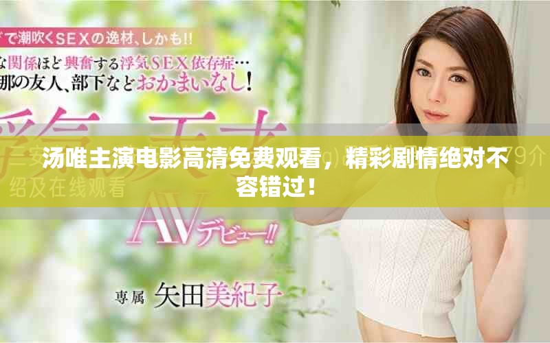 汤唯主演电影高清免费观看，精彩剧情绝对不容错过！