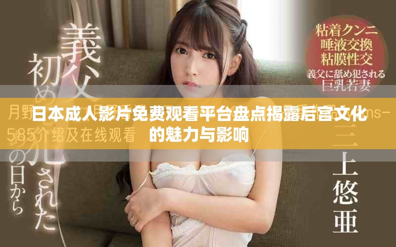 日本成人影片免费观看平台盘点揭露后宫文化的魅力与影响