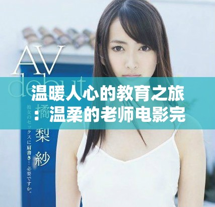 温暖人心的教育之旅：温柔的老师电影完整版全解析与观后感