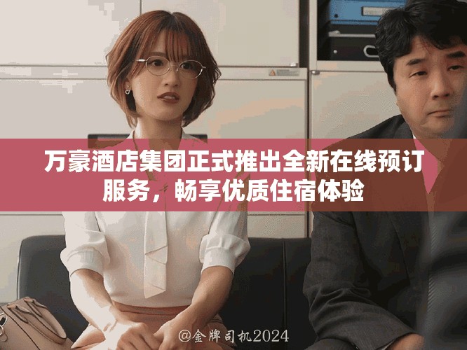 万豪酒店集团正式推出全新在线预订服务，畅享优质住宿体验