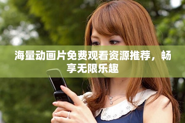 海量动画片免费观看资源推荐，畅享无限乐趣