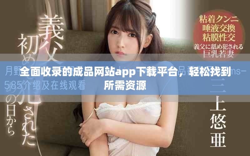 全面收录的成品网站app下载平台，轻松找到所需资源
