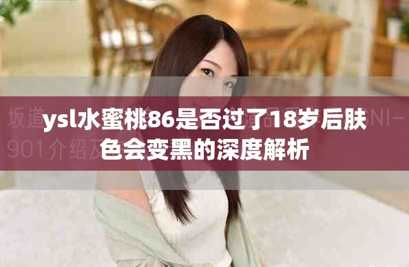 ysl水蜜桃86是否过了18岁后肤色会变黑的深度解析
