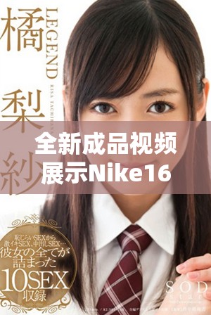 全新成品视频展示Nike168系列 潮流运动装备引领时尚风潮