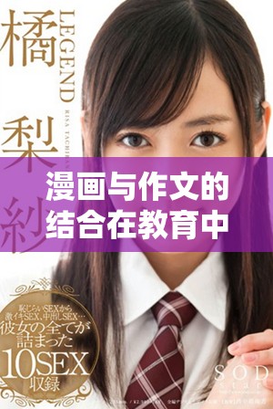 漫画与作文的结合在教育中如何激发学生的创意与学习兴趣