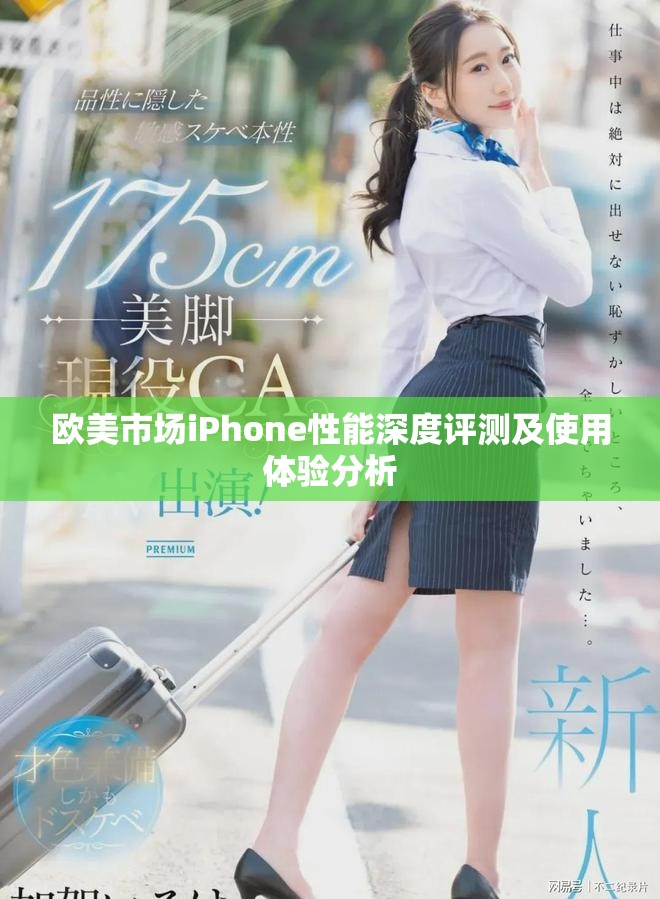 欧美市场iPhone性能深度评测及使用体验分析