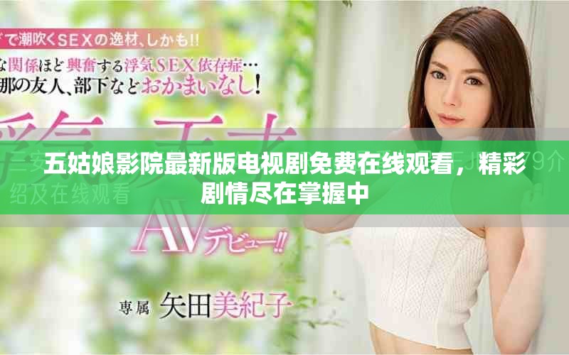 五姑娘影院最新版电视剧免费在线观看，精彩剧情尽在掌握中