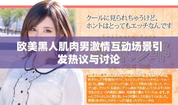 欧美黑人肌肉男激情互动场景引发热议与讨论