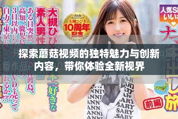 探索蘑菇视频的独特魅力与创新内容，带你体验全新视界