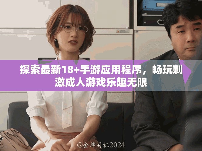 探索最新18+手游应用程序，畅玩刺激成人游戏乐趣无限
