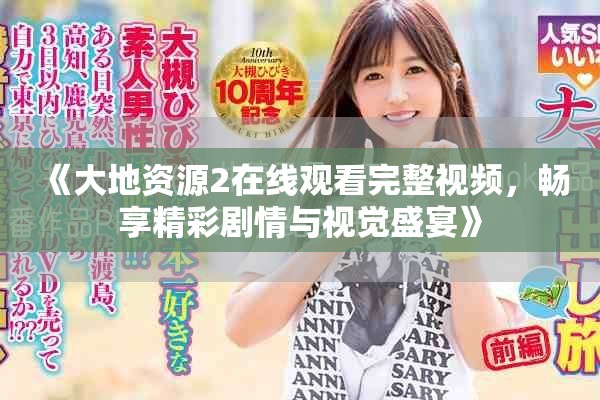《大地资源2在线观看完整视频，畅享精彩剧情与视觉盛宴》