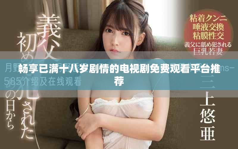 畅享已满十八岁剧情的电视剧免费观看平台推荐
