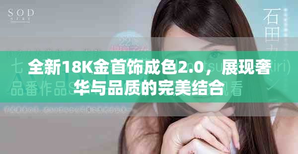 全新18K金首饰成色2.0，展现奢华与品质的完美结合