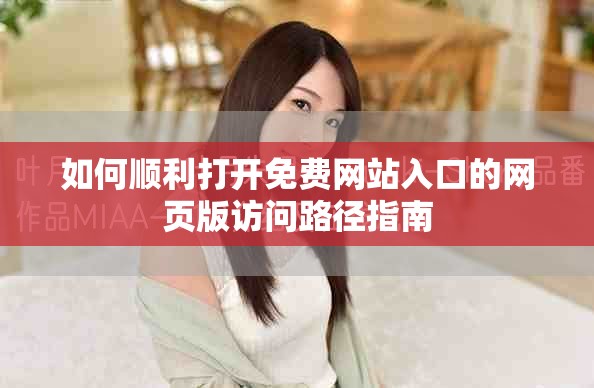 如何顺利打开免费网站入口的网页版访问路径指南