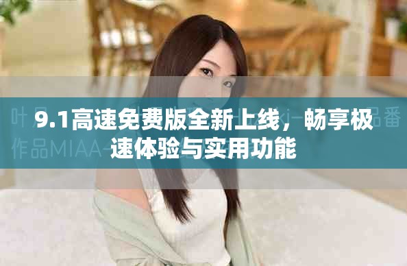 9.1高速免费版全新上线，畅享极速体验与实用功能