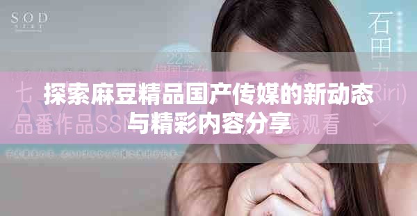 探索麻豆精品国产传媒的新动态与精彩内容分享