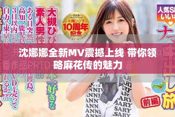 沈娜娜全新MV震撼上线 带你领略麻花传的魅力